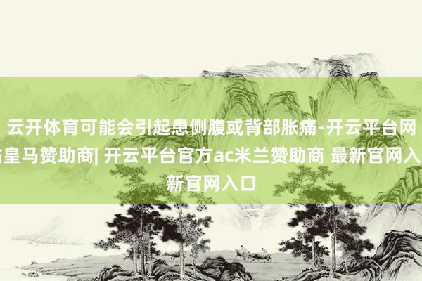 云开体育可能会引起患侧腹或背部胀痛-开云平台网站皇马赞助商| 开云平台官方ac米兰赞助商 最新官网入口