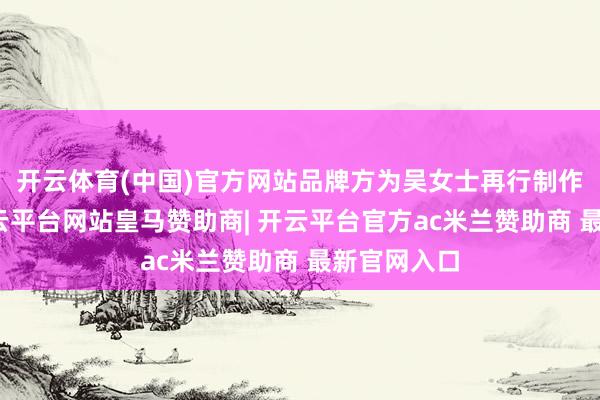 开云体育(中国)官方网站品牌方为吴女士再行制作餐边柜-开云平台网站皇马赞助商| 开云平台官方ac米兰赞助商 最新官网入口