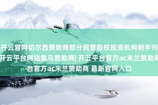 开云官网切尔西赞助商部分民营股权投资机构到手刊行十年期债券-开云平台网站皇马赞助商| 开云平台官方ac米兰赞助商 最新官网入口